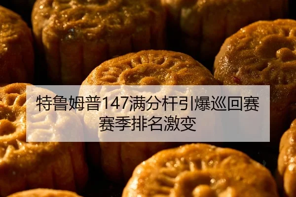 特鲁姆普147满分杆引爆巡回赛赛季排名激变
