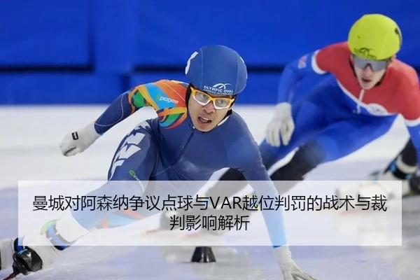 曼城对阿森纳争议点球与VAR越位判罚的战术与裁判影响解析